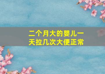 二个月大的婴儿一天拉几次大便正常