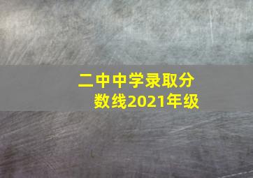 二中中学录取分数线2021年级