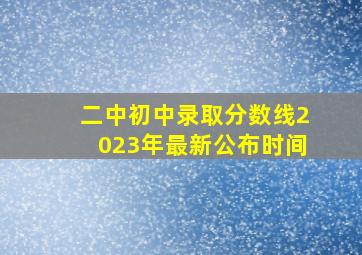 二中初中录取分数线2023年最新公布时间