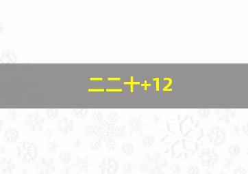 二二十+12