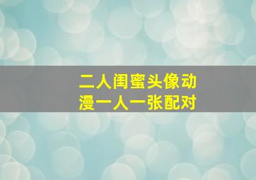 二人闺蜜头像动漫一人一张配对