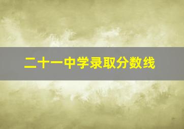 二十一中学录取分数线