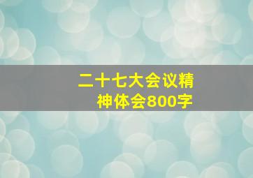 二十七大会议精神体会800字