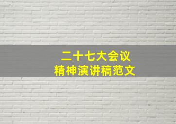 二十七大会议精神演讲稿范文