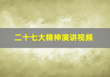 二十七大精神演讲视频