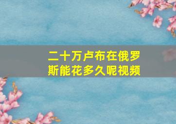 二十万卢布在俄罗斯能花多久呢视频