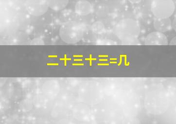 二十三十三=几