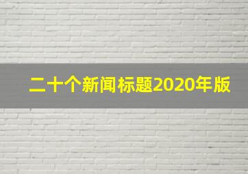 二十个新闻标题2020年版