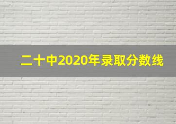 二十中2020年录取分数线