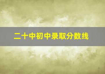 二十中初中录取分数线