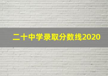 二十中学录取分数线2020