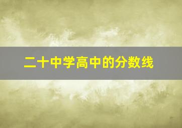 二十中学高中的分数线