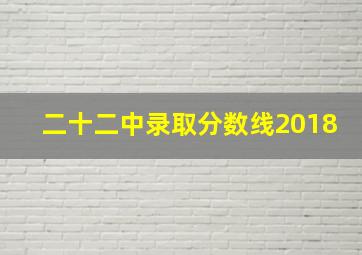 二十二中录取分数线2018