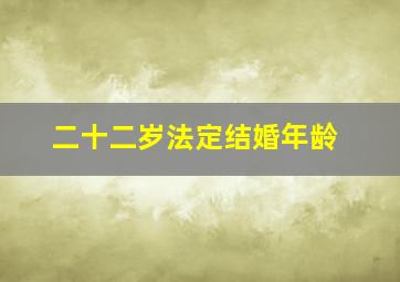 二十二岁法定结婚年龄