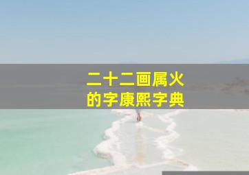 二十二画属火的字康熙字典