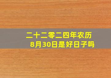 二十二零二四年农历8月30日是好日子吗