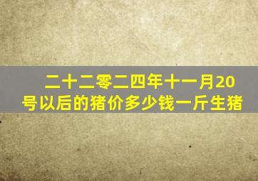 二十二零二四年十一月20号以后的猪价多少钱一斤生猪