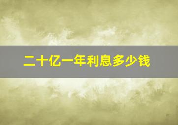 二十亿一年利息多少钱