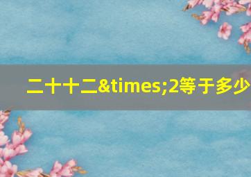 二十十二×2等于多少