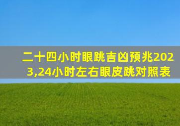 二十四小时眼跳吉凶预兆2023,24小时左右眼皮跳对照表