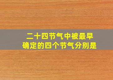 二十四节气中被最早确定的四个节气分别是