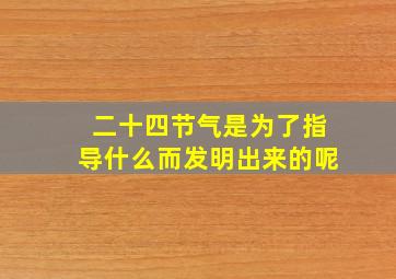 二十四节气是为了指导什么而发明出来的呢