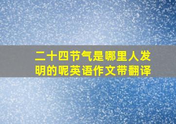 二十四节气是哪里人发明的呢英语作文带翻译