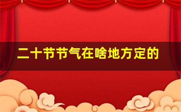 二十节节气在啥地方定的