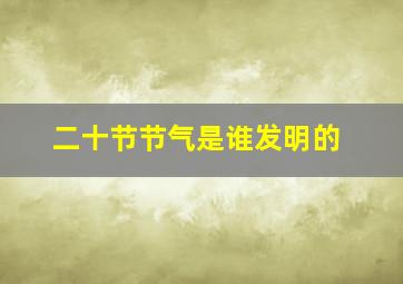 二十节节气是谁发明的