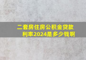 二套房住房公积金贷款利率2024是多少钱啊