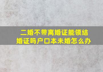 二婚不带离婚证能领结婚证吗户口本未婚怎么办