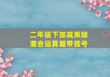 二年级下加减乘除混合运算题带括号