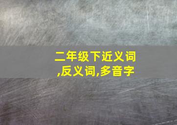 二年级下近义词,反义词,多音字