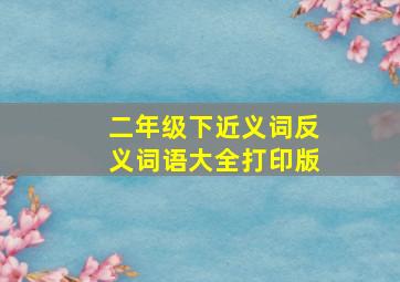 二年级下近义词反义词语大全打印版