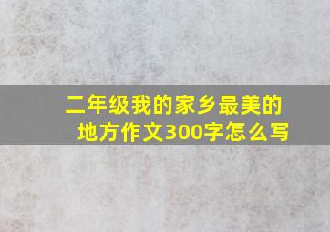 二年级我的家乡最美的地方作文300字怎么写