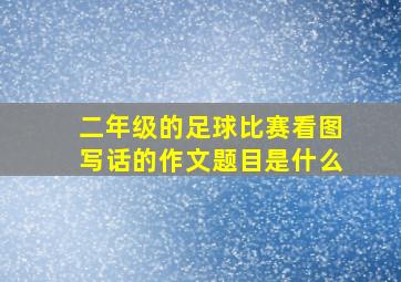 二年级的足球比赛看图写话的作文题目是什么