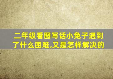 二年级看图写话小兔子遇到了什么困难,又是怎样解决的