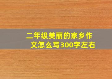 二年级美丽的家乡作文怎么写300字左右