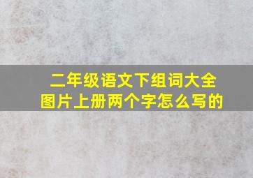 二年级语文下组词大全图片上册两个字怎么写的