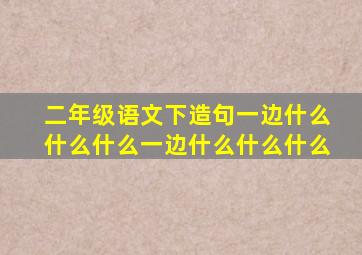 二年级语文下造句一边什么什么什么一边什么什么什么