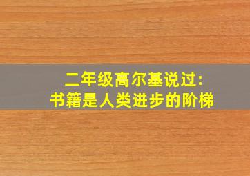 二年级高尔基说过:书籍是人类进步的阶梯