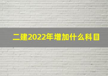 二建2022年增加什么科目