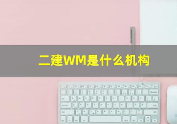 二建WM是什么机构