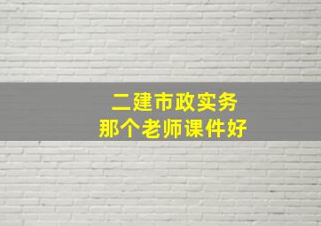 二建市政实务那个老师课件好