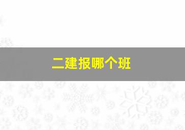 二建报哪个班