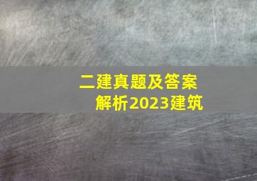 二建真题及答案解析2023建筑