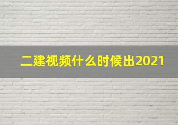 二建视频什么时候出2021