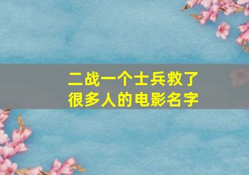 二战一个士兵救了很多人的电影名字