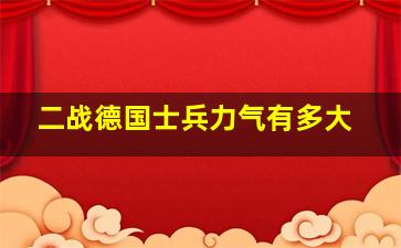 二战德国士兵力气有多大