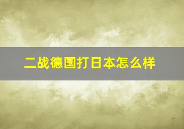 二战德国打日本怎么样